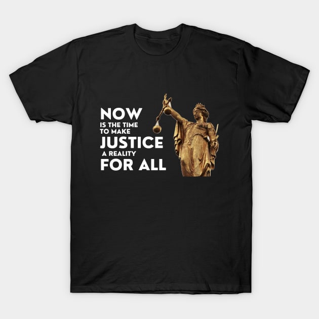 Now Is The Time To Make Justice A Reality For All T-Shirt by DAHLIATTE